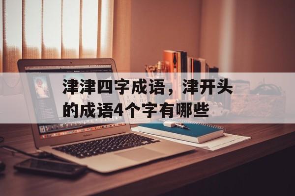津津四字成语，津开头的成语4个字有哪些-第1张图片-