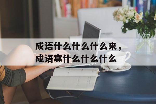成语什么什么什么来，成语寡什么什么什么-第1张图片-