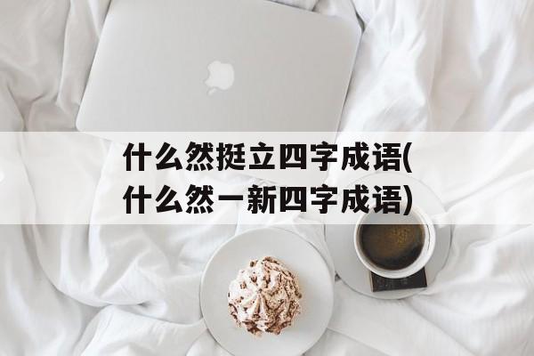 什么然挺立四字成语(什么然一新四字成语)-第1张图片-