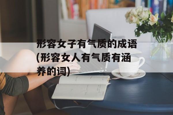 形容女子有气质的成语(形容女人有气质有涵养的词)-第1张图片-