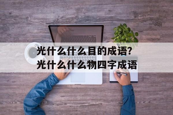 光什么什么目的成语？光什么什么物四字成语-第1张图片-