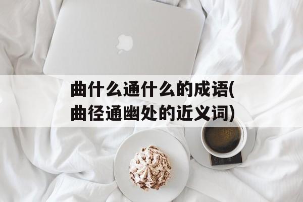 曲什么通什么的成语(曲径通幽处的近义词)-第1张图片-