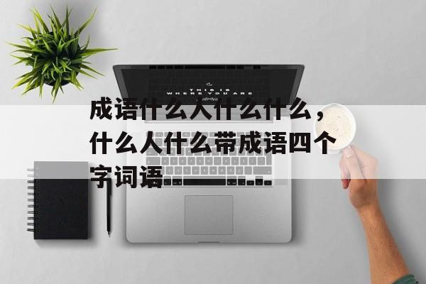成语什么人什么什么，什么人什么带成语四个字词语-第1张图片-