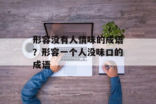 形容没有人情味的成语？形容一个人没味口的成语-第1张图片-