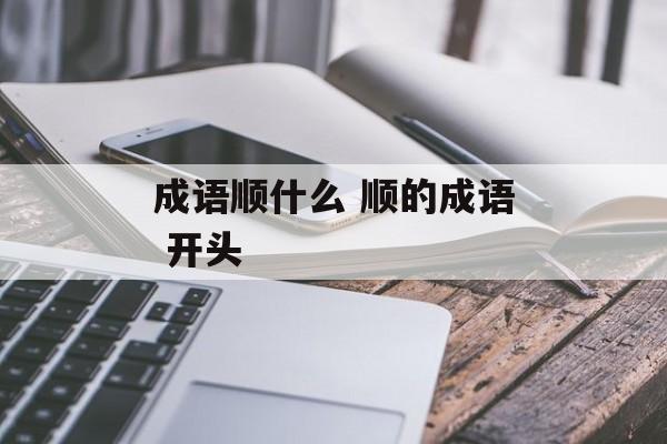 成语顺什么 顺的成语 开头-第1张图片-