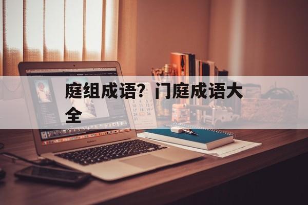 庭组成语？门庭成语大全-第1张图片-
