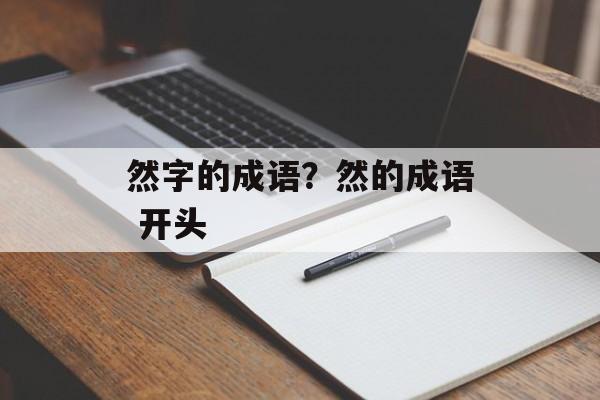 然字的成语？然的成语 开头-第1张图片-