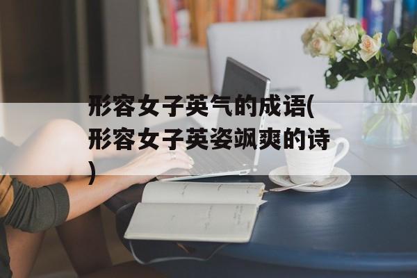 形容女子英气的成语(形容女子英姿飒爽的诗)-第1张图片-