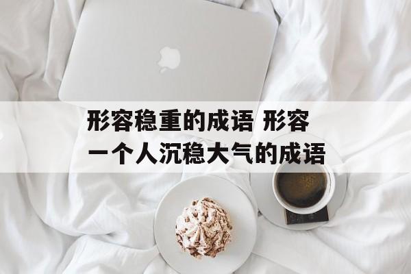 形容稳重的成语 形容一个人沉稳大气的成语-第1张图片-