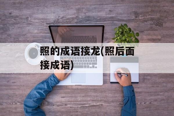 照的成语接龙(照后面接成语)-第1张图片-