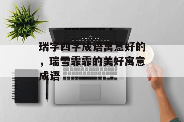 瑞字四字成语寓意好的，瑞雪霏霏的美好寓意成语-第1张图片-