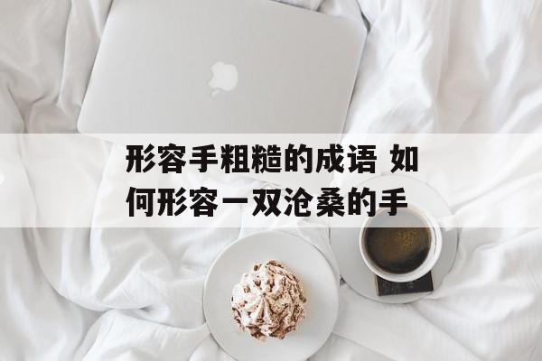 形容手粗糙的成语 如何形容一双沧桑的手-第1张图片-
