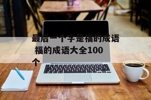 最后一个字是福的成语 福的成语大全100个-第1张图片-