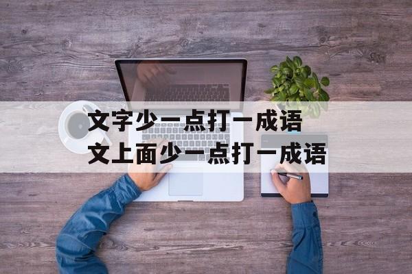 文字少一点打一成语 文上面少一点打一成语-第1张图片-