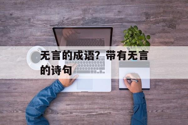 无言的成语？带有无言的诗句-第1张图片-