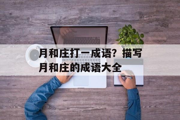 月和庄打一成语？描写月和庄的成语大全-第1张图片-