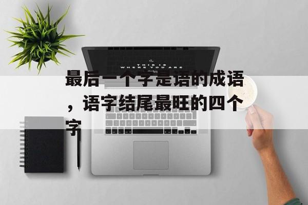 最后一个字是语的成语，语字结尾最旺的四个字-第1张图片-