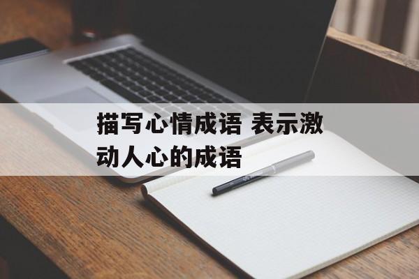 描写心情成语 表示激动人心的成语-第1张图片-