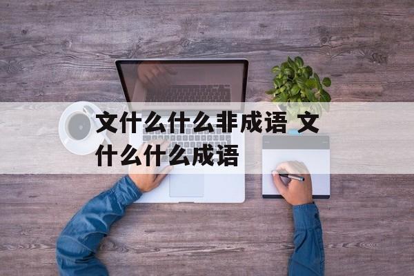 文什么什么非成语 文什么什么成语-第1张图片-