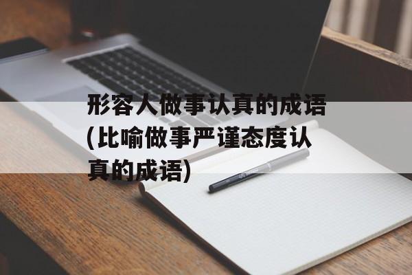 形容人做事认真的成语(比喻做事严谨态度认真的成语)-第1张图片-