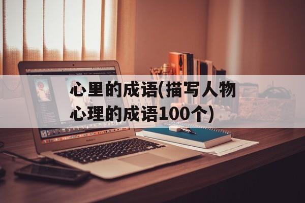 心里的成语(描写人物心理的成语100个)-第1张图片-