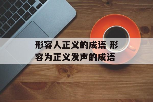 形容人正义的成语 形容为正义发声的成语-第1张图片-