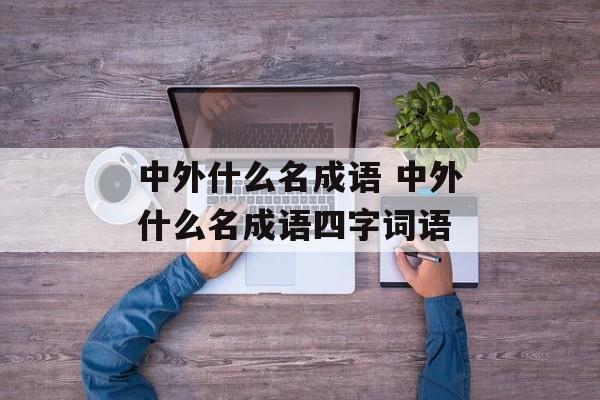 中外什么名成语 中外什么名成语四字词语-第1张图片-