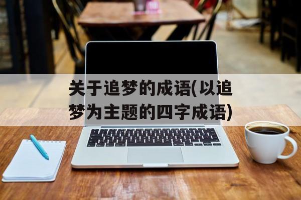 关于追梦的成语(以追梦为主题的四字成语)-第1张图片-