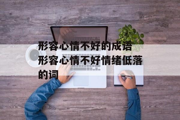 形容心情不好的成语 形容心情不好情绪低落的词-第1张图片-