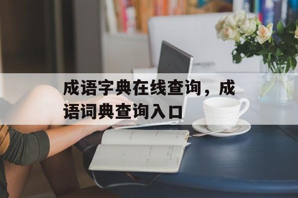 成语字典在线查询，成语词典查询入口-第1张图片-