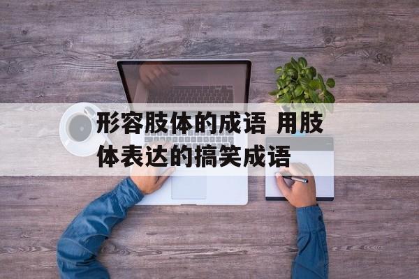 形容肢体的成语 用肢体表达的搞笑成语-第1张图片-