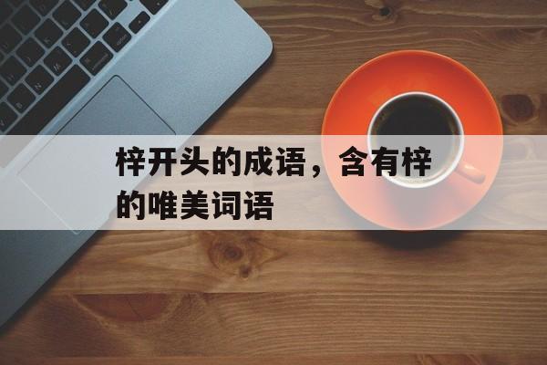 梓开头的成语，含有梓的唯美词语-第1张图片-