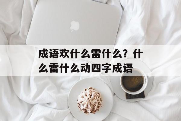 成语欢什么雷什么？什么雷什么动四字成语-第1张图片-