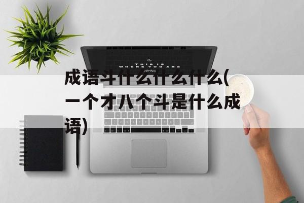成语斗什么什么什么(一个才八个斗是什么成语)-第1张图片-