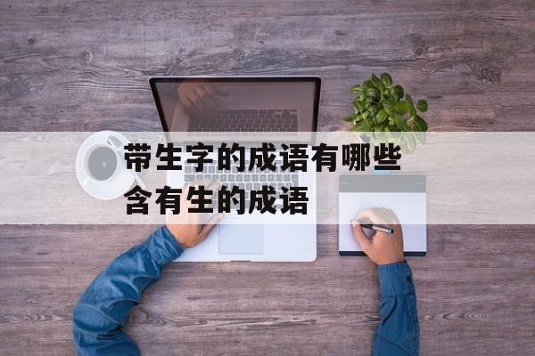 带生字的成语有哪些 含有生的成语-第1张图片-