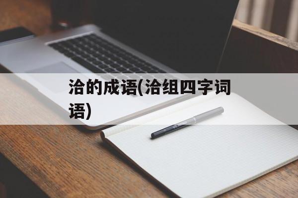 洽的成语(洽组四字词语)-第1张图片-