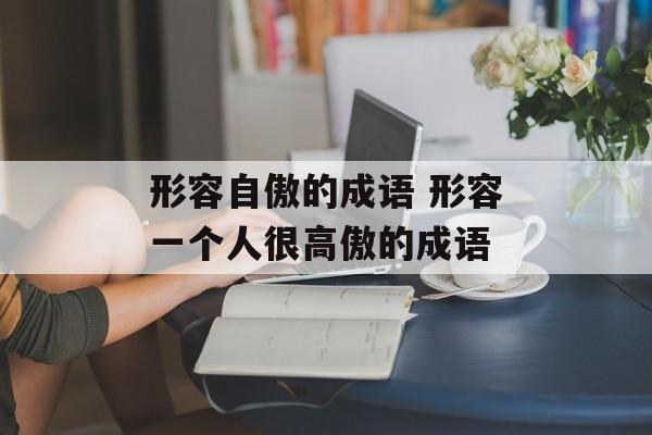形容自傲的成语 形容一个人很高傲的成语-第1张图片-