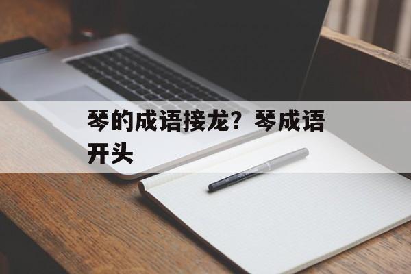 琴的成语接龙？琴成语开头-第1张图片-
