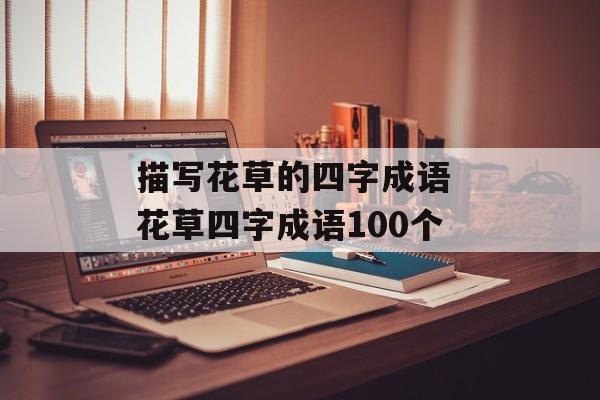 描写花草的四字成语 花草四字成语100个-第1张图片-