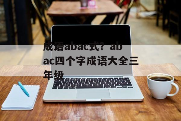 成语abac式？abac四个字成语大全三年级-第1张图片-