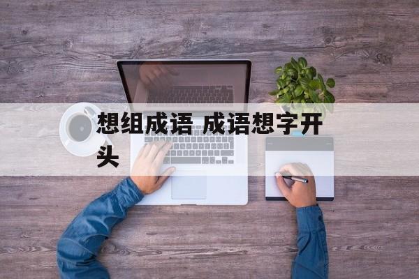 想组成语 成语想字开头-第1张图片-