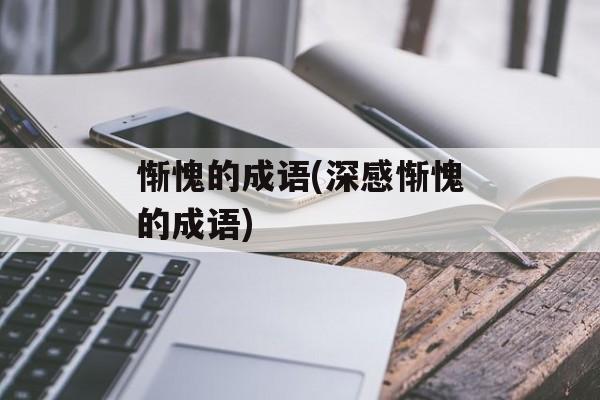 惭愧的成语(深感惭愧的成语)-第1张图片-
