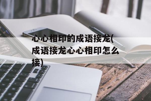 心心相印的成语接龙(成语接龙心心相印怎么接)-第1张图片-