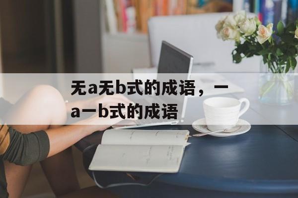 无a无b式的成语，一a一b式的成语-第1张图片-
