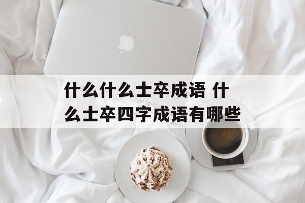 什么什么士卒成语 什么士卒四字成语有哪些-第1张图片-