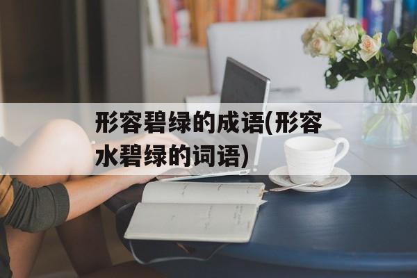 形容碧绿的成语(形容水碧绿的词语)-第1张图片-