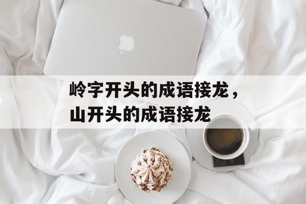 岭字开头的成语接龙，山开头的成语接龙-第1张图片-