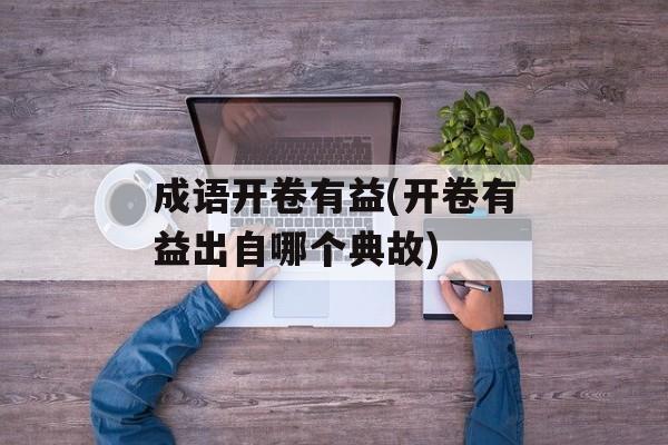 成语开卷有益(开卷有益出自哪个典故)-第1张图片-