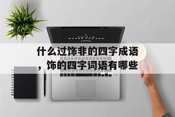 什么过饰非的四字成语，饰的四字词语有哪些-第1张图片-