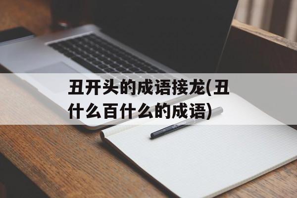丑开头的成语接龙(丑什么百什么的成语)-第1张图片-